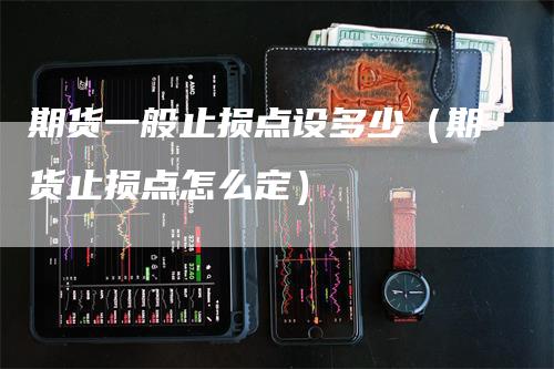期货一般止损点设多少（期货止损点怎么定）