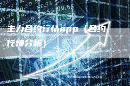 主力合约行情app（合约行情分析）