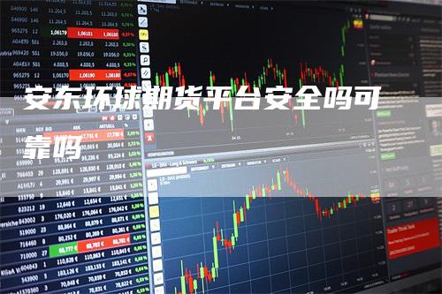 安东环球期货平台安全吗可靠吗