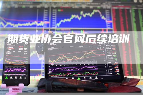 期货业协会官网后续培训