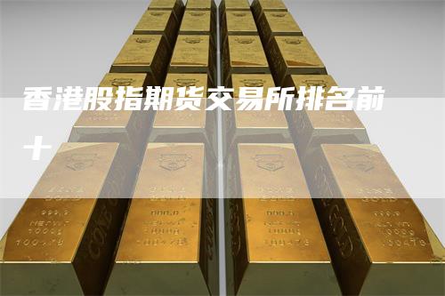 香港股指期货交易所排名前十