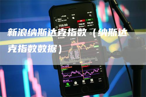 新浪纳斯达克指数（纳斯达克指数数据）
