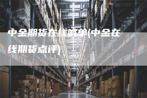 中金期货在线喊单(中金在线期货点评)
