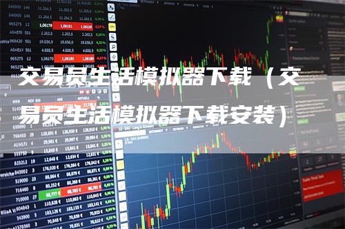 交易员生活模拟器下载（交易员生活模拟器下载安装）