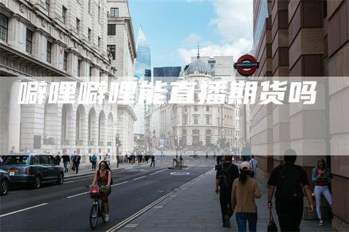 噼哩噼哩能直播期货吗