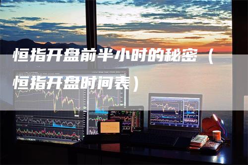 恒指开盘前半小时的秘密（恒指开盘时间表）