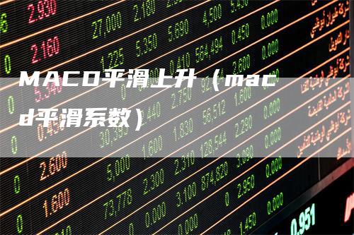 MACD平滑上升（macd平滑系数）