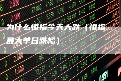 为什么恒指今天大跌（恒指最大单日跌幅）