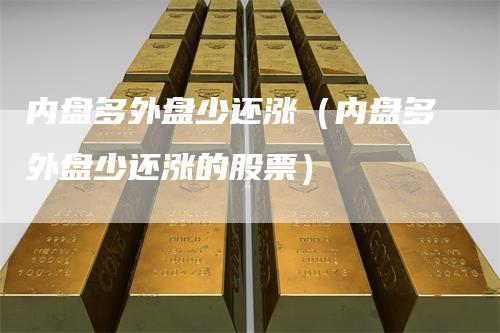 内盘多外盘少还涨（内盘多外盘少还涨的股票）
