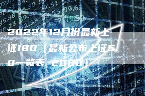 2022年12月份最新上证180（最新公布上证50一览表 2020）