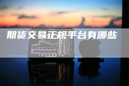 期货交易正规平台有哪些