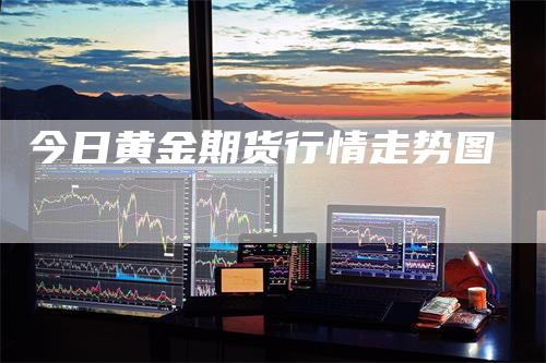今日黄金期货行情走势图