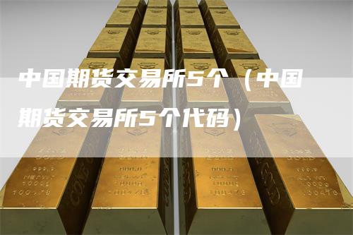 中国期货交易所5个（中国期货交易所5个代码）