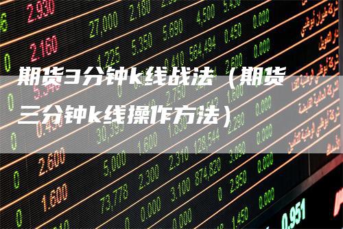 期货3分钟k线战法(期货三分钟k线操作方法)
