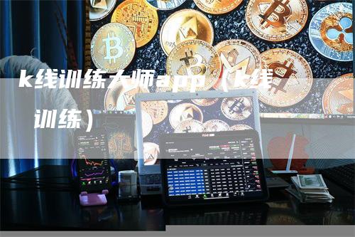 k线训练大师app（k线 训练）