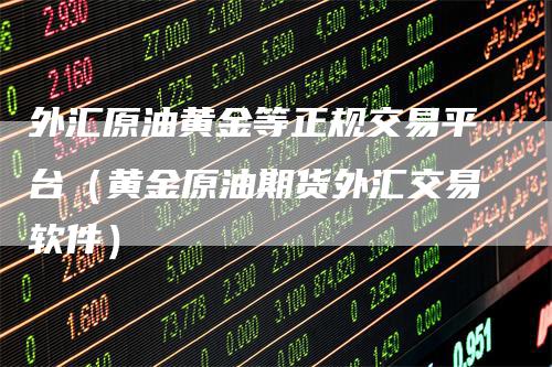 外汇原油黄金等正规交易平台（黄金原油期货外汇交易软件）