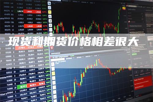 现货和期货价格相差很大