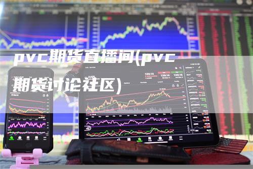 pvc期货直播间(pvc期货讨论社区)