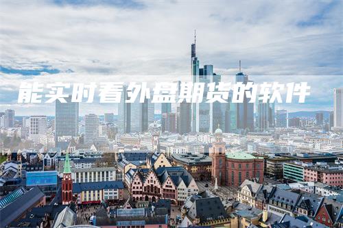 能实时看外盘期货的软件