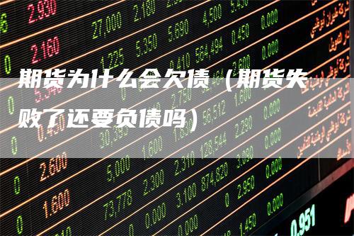 期货为什么会欠债（期货失败了还要负债吗）