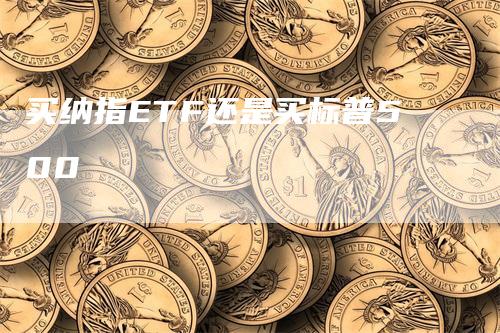 买纳指ETF还是买标普500