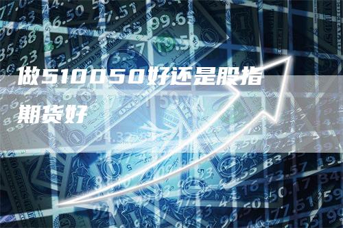 做510050好还是股指期货好