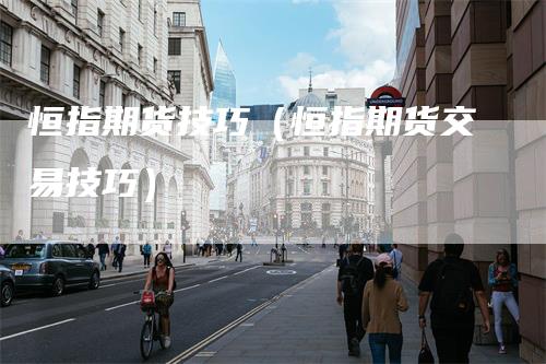 恒指期货技巧（恒指期货交易技巧）