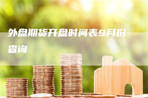 外盘期货开盘时间表9月份查询