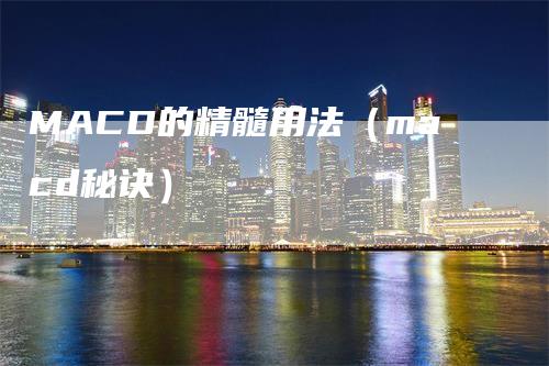 MACD的精髓用法（macd秘诀）