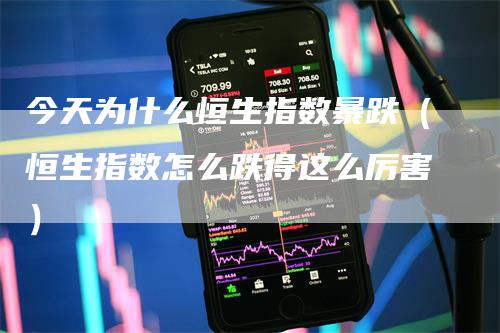 今天为什么恒生指数暴跌（恒生指数怎么跌得这么厉害）