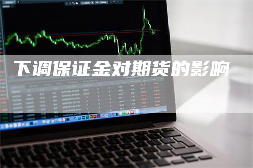 下调保证金对期货的影响