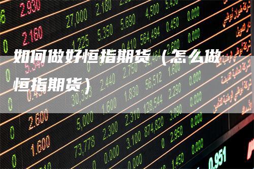 如何做好恒指期货（怎么做恒指期货）