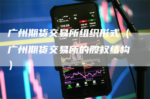 广州期货交易所组织形式（广州期货交易所的股权结构）