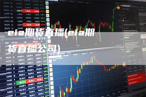 eia期货直播(eia期货直播公司)