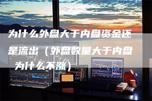 为什么外盘大于内盘资金还是流出（外盘数量大于内盘 为什么不涨）