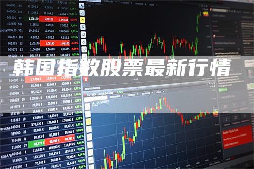 韩国指数股票最新行情