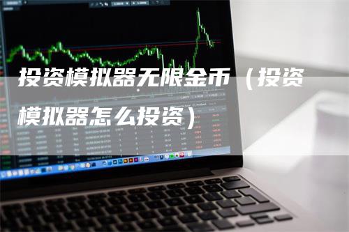 投资模拟器无限金币（投资模拟器怎么投资）