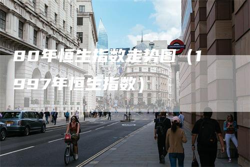 80年恒生指数走势图（1997年恒生指数）