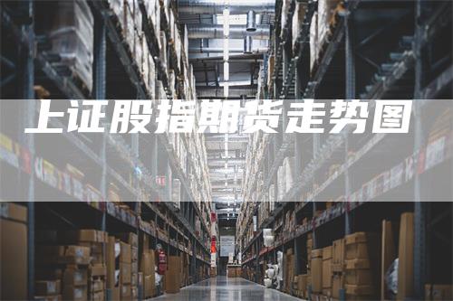 上证股指期货走势图
