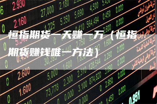 恒指期货一天赚一万（恒指期货赚钱唯一方法）