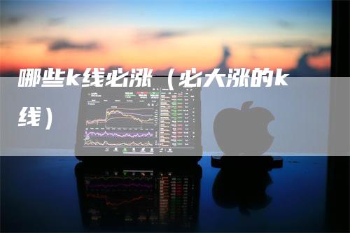哪些k线必涨（必大涨的k线）