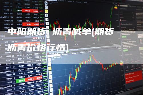 中阳期货 沥青喊单(期货沥青价格行情)