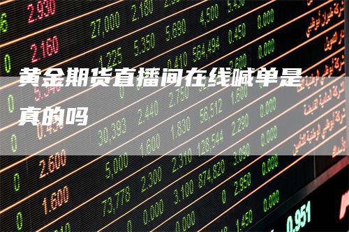 黄金期货直播间在线喊单是真的吗