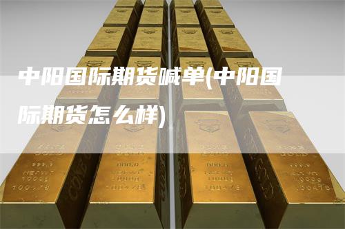 中阳国际期货喊单(中阳国际期货怎么样)