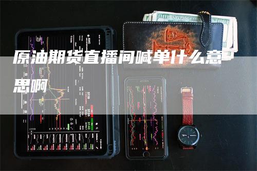 原油期货直播间喊单什么意思啊