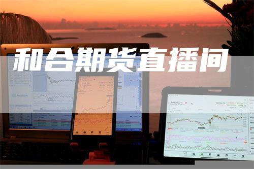 和合期货直播间