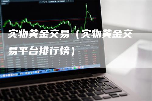 实物黄金交易（实物黄金交易平台排行榜）