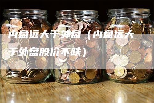 内盘远大于外盘（内盘远大于外盘股价不跌）
