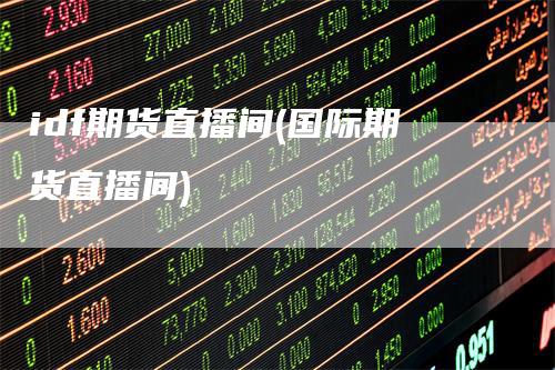 idf期货直播间(国际期货直播间)
