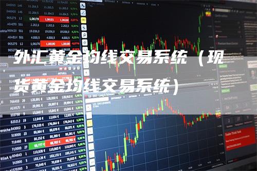 外汇黄金均线交易系统（现货黄金均线交易系统）